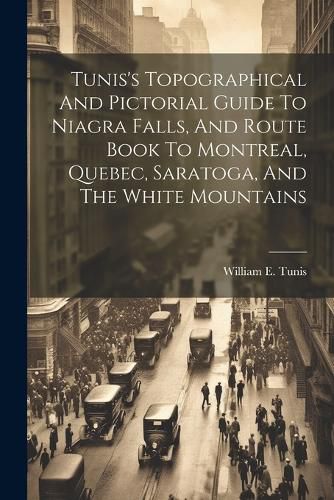 Cover image for Tunis's Topographical And Pictorial Guide To Niagra Falls, And Route Book To Montreal, Quebec, Saratoga, And The White Mountains