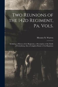 Cover image for Two Reunions of the 142d Regiment, Pa. Vols.: Including a History of the Regiment, a Description of the Battle of Gettysburg, Also a Complete Roster of the Regiment