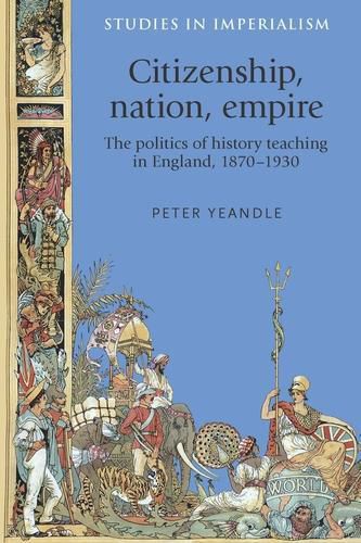 Cover image for Citizenship, Nation, Empire: The Politics of History Teaching in England, 1870-1930