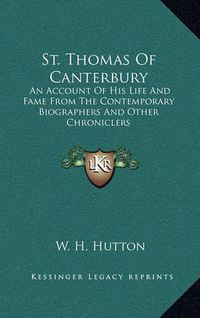 Cover image for St. Thomas of Canterbury: An Account of His Life and Fame from the Contemporary Biographers and Other Chroniclers