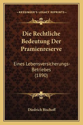 Die Rechtliche Bedeutung Der Pramienreserve: Eines Lebensversicherungs-Betriebes (1890)