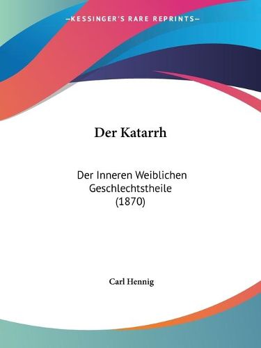 Cover image for Der Katarrh: Der Inneren Weiblichen Geschlechtstheile (1870)