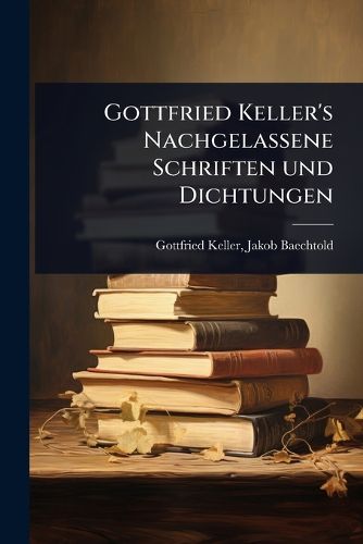 Cover image for Gottfried Keller's Nachgelassene Schriften und Dichtungen