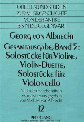 Cover image for Georg Von Albrecht. Gesamtausgabe, Band 5: Solostuecke Fuer Violine, Violin-Duette, Solostuecke Fuer Violoncello: Herausgegeben Erstmals Nach Den Handschriften