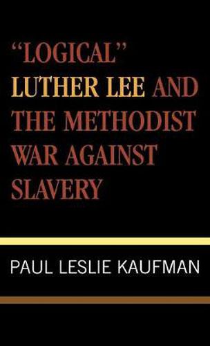 'Logical' Luther Lee and the Methodist War Against Slavery