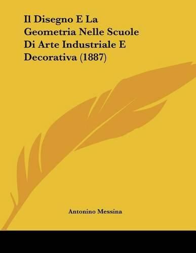 Cover image for Il Disegno E La Geometria Nelle Scuole Di Arte Industriale E Decorativa (1887)