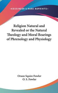 Cover image for Religion Natural and Revealed or the Natural Theology and Moral Bearings of Phrenology and Physiology