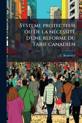 Cover image for Systeme Protecteur Ou de La N Cessit D'Une Reforme Du Tarif Canadien