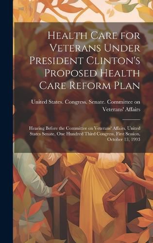 Cover image for Health Care for Veterans Under President Clinton's Proposed Health Care Reform Plan