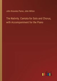 Cover image for The Nativity. Cantata for Solo and Chorus, with Accompaniment for the Piano