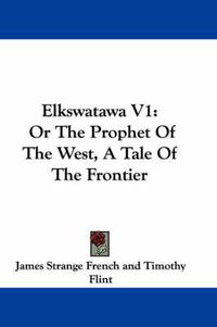 Cover image for Elkswatawa V1: Or the Prophet of the West, a Tale of the Frontier