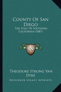 Cover image for County of San Diego: The Italy of Southern California (1887)