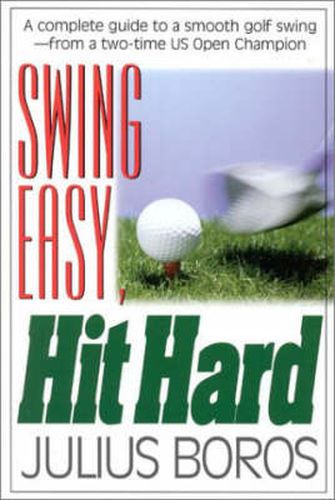 Cover image for Swing Easy, Hit Hard: A Complete Guide to a Smooth Golf Swing, from a Two-time U.S. Open Champion