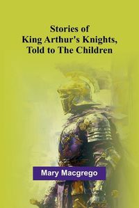 Cover image for Stories of King Arthur's Knights, Told to the Children