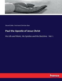 Cover image for Paul the Apostle of Jesus Christ: His Life and Work, His Epistles and His Doctrine: Vol. I.