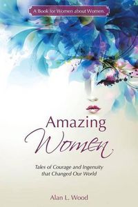 Cover image for Amazing Women: Tales of Courage and Ingenuity that Changed Our World