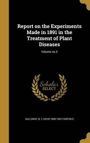 Cover image for Report on the Experiments Made in 1891 in the Treatment of Plant Diseases; Volume No.3