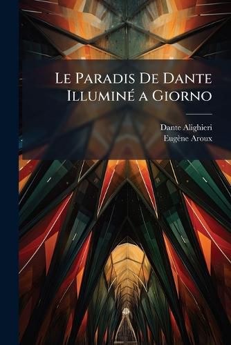 Cover image for Le Paradis de Dante Illumin a Giorno: Dnouement Tout Maonnique de Sa Comedie Albigeoise (Enfer, Purgatoire Et Paradis) Traduite En Vers Selon La Lettre
