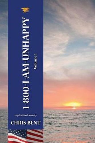 Cover image for 1-800-I-AM-UNHAPPY - Volume 1: A former Navy Seal's inspirational, spiritual, straight-talking, sometimes irreverent, often humorous path of self-discovery about life and leadership as we should know it