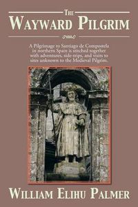 Cover image for The Wayward Pilgrim: A Pilgrimage to Santiago de Compostela in Northern Spain Is Stitched Together with Adventures, Side-Trips, and Visits