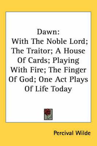 Dawn: With the Noble Lord; The Traitor; A House of Cards; Playing with Fire; The Finger of God; One Act Plays of Life Today