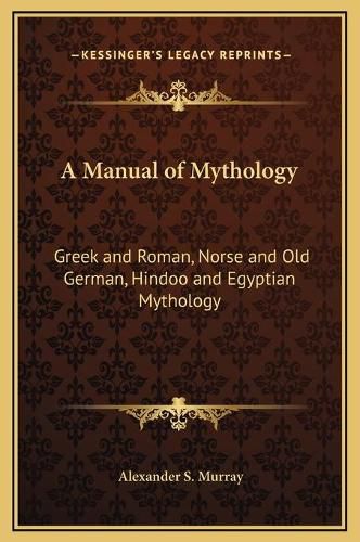 Cover image for A Manual of Mythology: Greek and Roman, Norse and Old German, Hindoo and Egyptian Mythology