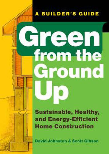 Cover image for Green from the Ground Up: A Builder's Guide to Sustainable, Healthy, and Energy-efficient Construction