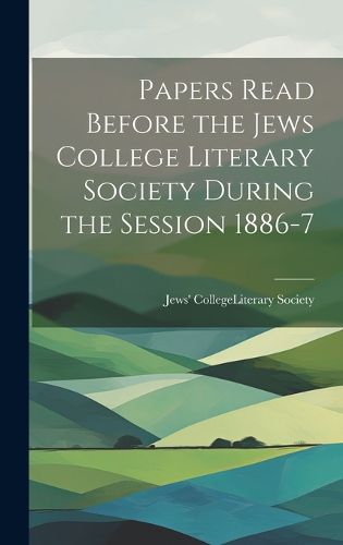 Cover image for Papers Read Before the Jews College Literary Society During the Session 1886-7
