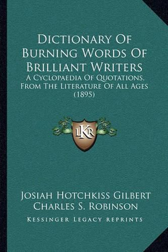 Dictionary of Burning Words of Brilliant Writers: A Cyclopaedia of Quotations, from the Literature of All Ages (1895)