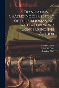 Cover image for A Translation of Charles Nodier's Story of the Bibliomaniac, With a Foreword Concerning the Author