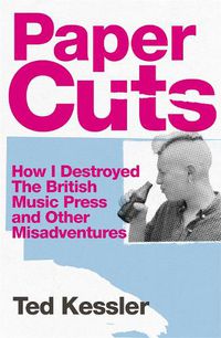 Cover image for Paper Cuts: How I Destroyed the British Music Press and Other Misadventures