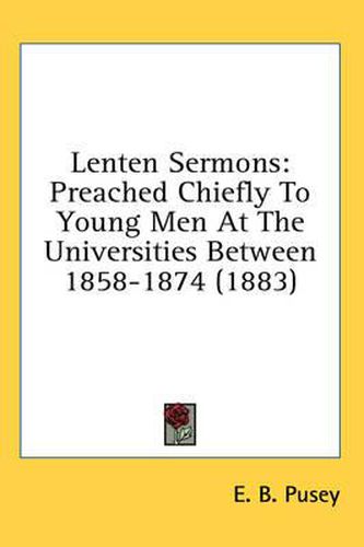 Cover image for Lenten Sermons: Preached Chiefly to Young Men at the Universities Between 1858-1874 (1883)