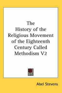 Cover image for The History of the Religious Movement of the Eighteenth Century Called Methodism V2