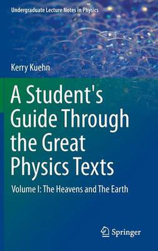 Cover image for A Student's Guide Through the Great Physics Texts: Volume I: The Heavens and The Earth