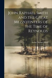 Cover image for John Raphael Smith and the Great Mezzotinters of the Time of Reynolds