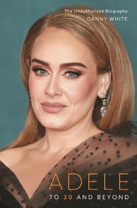 Cover image for Adele: To 30 and Beyond: The Unauthorized Biography