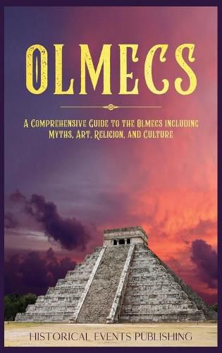 Olmecs: A Comprehensive Guide to the Olmecs Including Myths, Art, Religion, and Culture