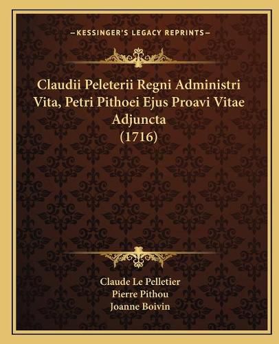 Cover image for Claudii Peleterii Regni Administri Vita, Petri Pithoei Ejus Proavi Vitae Adjuncta (1716)