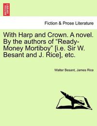 Cover image for With Harp and Crown. a Novel. by the Authors of Ready-Money Mortiboy [I.E. Sir W. Besant and J. Rice], Etc.