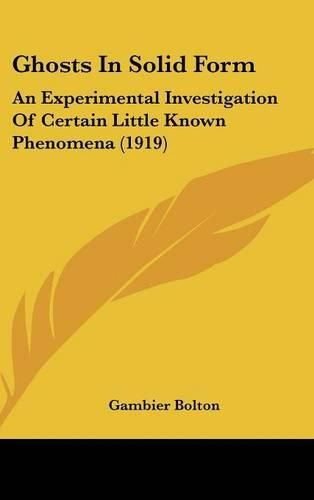 Cover image for Ghosts in Solid Form: An Experimental Investigation of Certain Little Known Phenomena (1919)