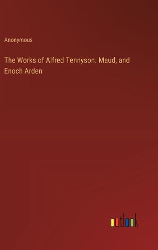 The Works of Alfred Tennyson. Maud, and Enoch Arden