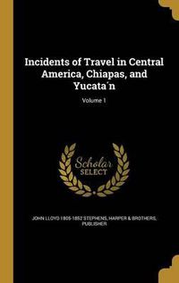 Cover image for Incidents of Travel in Central America, Chiapas, and Yucata N; Volume 1