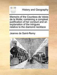 Cover image for Memoirs of the Countess de Valois de La Motte; Containing a Compleat Justification of Her Conduct and an Explanation of the Intrigues Relative to the Diamond Necklace