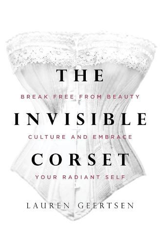 Cover image for The Invisible Corset: Break Free from Beauty Culture and Embrace Your Radiant Self