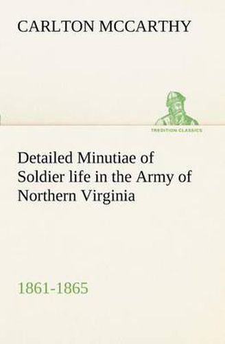 Cover image for Detailed Minutiae of Soldier life in the Army of Northern Virginia, 1861-1865