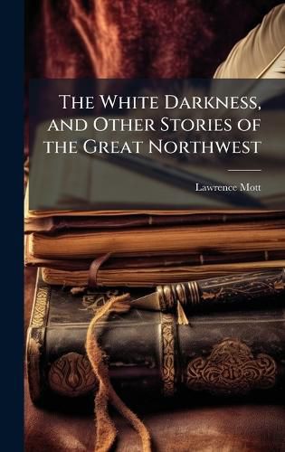 Cover image for The White Darkness, and Other Stories of the Great Northwest