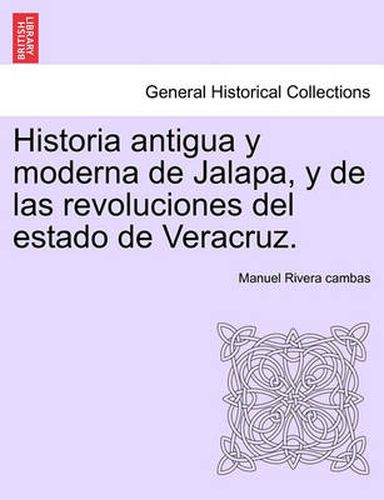 Cover image for Historia antigua y moderna de Jalapa, y de las revoluciones del estado de Veracruz.