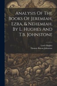 Cover image for Analysis Of The Books Of Jeremiah, Ezra, & Nehemiah, By L. Hughes And T.b. Johnstone