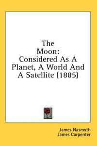 Cover image for The Moon: Considered as a Planet, a World and a Satellite (1885)