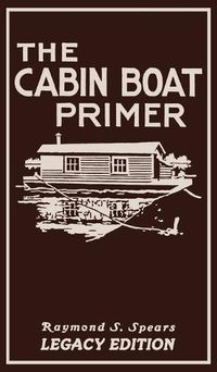 Cover image for The Cabin Boat Primer (Legacy Edition): The Classic Guide Of Cabin-Life On The Water By Building, Furnishing, And Maintaining Maintaining Rustic House Boats